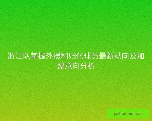 浙江队掌握外援和归化球员最新动向及加盟意向分析